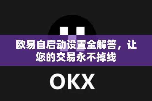 欧易自启动设置全解答，让您的交易永不掉线-第1张图片-欧易OKX 官网下载 | 官方移动客户端 - 桌面端