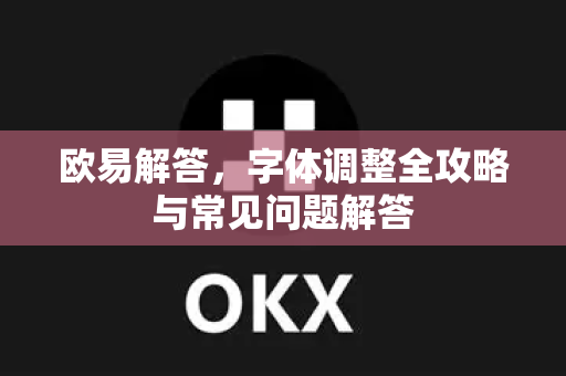 欧易解答，字体调整全攻略与常见问题解答-第1张图片-欧易OKX 官网下载 | 官方移动客户端 - 桌面端