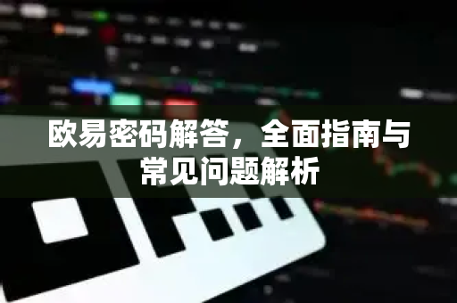 欧易密码解答，全面指南与常见问题解析