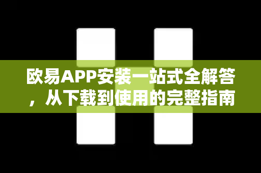 欧易APP安装一站式全解答，从下载到使用的完整指南-第1张图片-欧易OKX 官网下载 | 官方移动客户端 - 桌面端