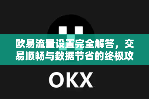 欧易流量设置完全解答，交易顺畅与数据节省的终极攻略-第1张图片-欧易OKX 官网下载 | 官方移动客户端 - 桌面端