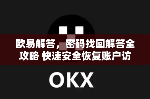 欧易解答，密码找回解答全攻略 快速安全恢复账户访问