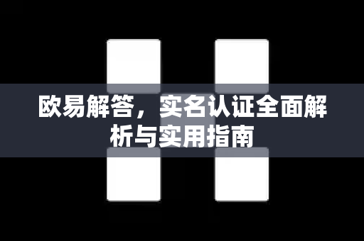 欧易解答，实名认证全面解析与实用指南