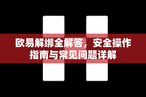 欧易解绑全解答，安全操作指南与常见问题详解