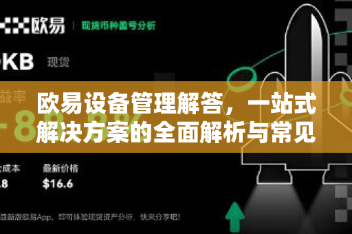 欧易设备管理解答，一站式解决方案的全面解析与常见问题指南