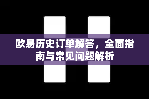 欧易历史订单解答，全面指南与常见问题解析-第1张图片-欧易OKX 官网下载 | 官方移动客户端 - 桌面端