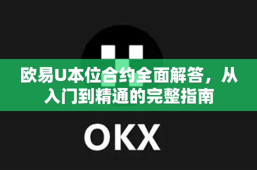 欧易U本位合约全面解答，从入门到精通的完整指南