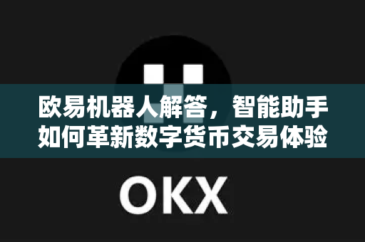 欧易机器人解答，智能助手如何革新数字货币交易体验