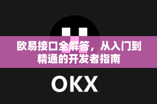 欧易接口全解答，从入门到精通的开发者指南