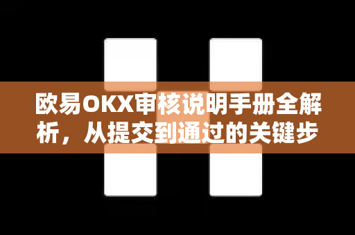 欧易OKX审核说明手册全解析，从提交到通过的关键步骤与常见问题解答-第1张图片-欧易OKX 官网下载 | 官方移动客户端 - 桌面端