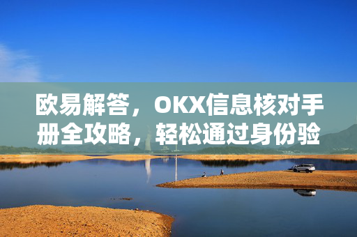 欧易解答，OKX信息核对手册全攻略，轻松通过身份验证-第1张图片-欧易OKX 官网下载 | 官方移动客户端 - 桌面端