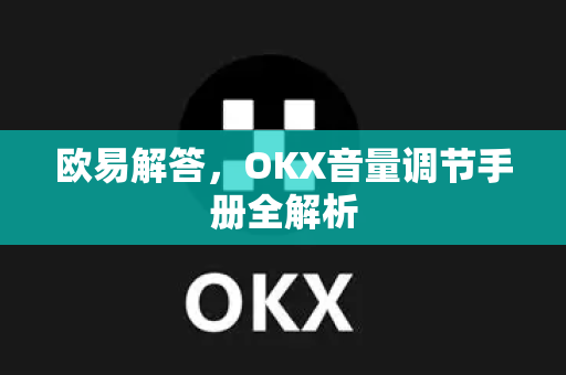 欧易解答，OKX音量调节手册全解析