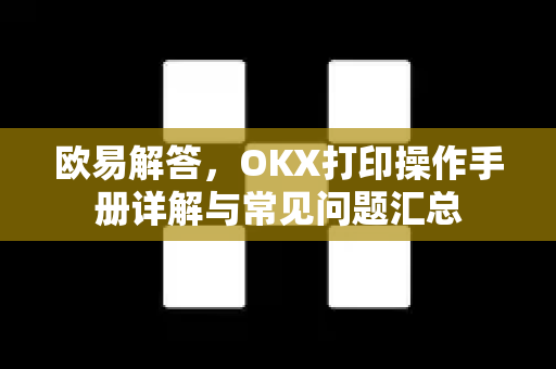 欧易解答，OKX打印操作手册详解与常见问题汇总