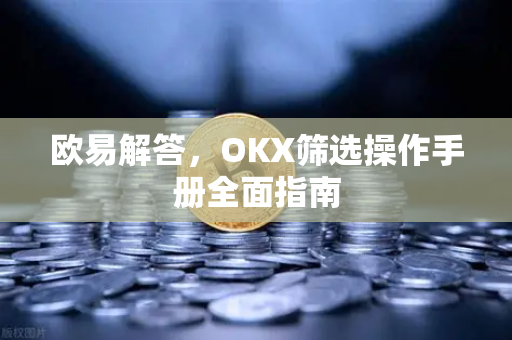 欧易解答，OKX筛选操作手册全面指南
