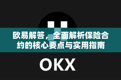 欧易解答，全面解析保险合约的核心要点与实用指南-第1张图片-欧易OKX 官网下载 | 官方移动客户端 - 桌面端