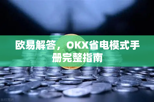 欧易解答，OKX省电模式手册完整指南
