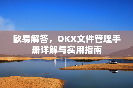 欧易解答，OKX文件管理手册详解与实用指南