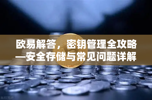 欧易解答，密钥管理全攻略—安全存储与常见问题详解-第1张图片-欧易OKX 官网下载 | 官方移动客户端 - 桌面端
