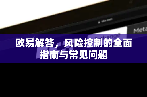 欧易解答，风险控制的全面指南与常见问题-第1张图片-欧易OKX 官网下载 | 官方移动客户端 - 桌面端
