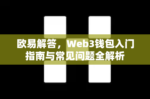 欧易解答，Web3钱包入门指南与常见问题全解析-第1张图片-欧易OKX 官网下载 | 官方移动客户端 - 桌面端
