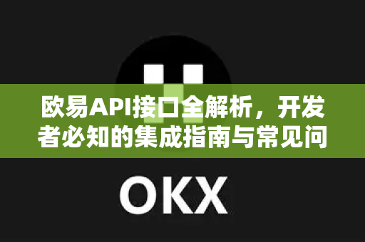 欧易API接口全解析，开发者必知的集成指南与常见问题解答-第1张图片-欧易OKX 官网下载 | 官方移动客户端 - 桌面端