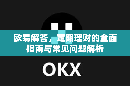欧易解答，定期理财的全面指南与常见问题解析-第1张图片-欧易OKX 官网下载 | 官方移动客户端 - 桌面端