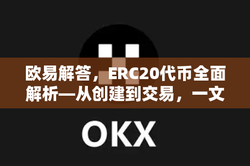 欧易解答，ERC20代币全面解析—从创建到交易，一文读懂-第1张图片-欧易OKX 官网下载 | 官方移动客户端 - 桌面端