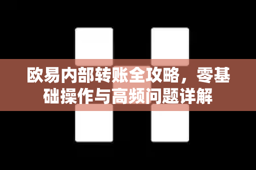 欧易内部转账全攻略，零基础操作与高频问题详解-第1张图片-欧易OKX 官网下载 | 官方移动客户端 - 桌面端