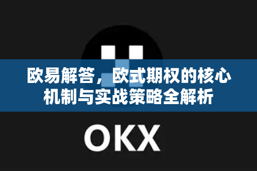 欧易解答，欧式期权的核心机制与实战策略全解析-第1张图片-欧易OKX 官网下载 | 官方移动客户端 - 桌面端