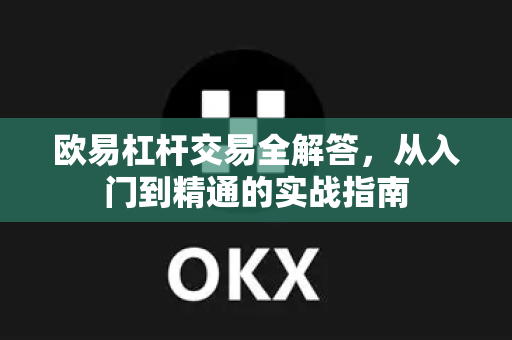 欧易杠杆交易全解答，从入门到精通的实战指南