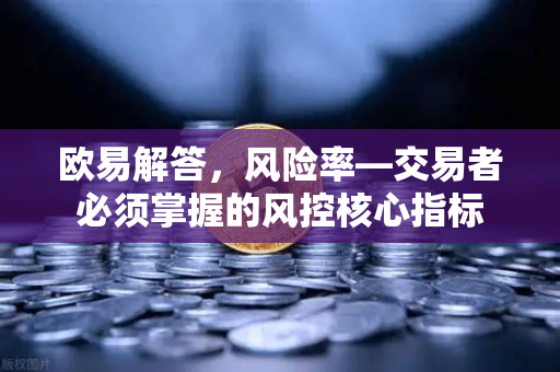 欧易解答，风险率—交易者必须掌握的风控核心指标-第1张图片-欧易OKX 官网下载 | 官方移动客户端 - 桌面端