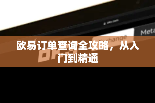 欧易订单查询全攻略，从入门到精通-第1张图片-欧易OKX 官网下载 | 官方移动客户端 - 桌面端