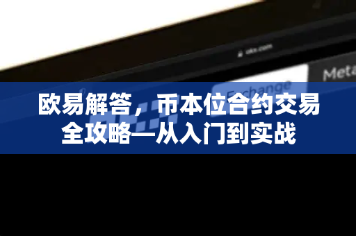 欧易解答，币本位合约交易全攻略—从入门到实战-第1张图片-欧易OKX 官网下载 | 官方移动客户端 - 桌面端