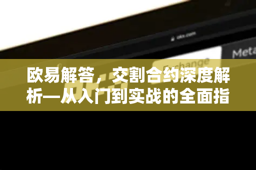 欧易解答，交割合约深度解析—从入门到实战的全面指南-第1张图片-欧易OKX 官网下载 | 官方移动客户端 - 桌面端
