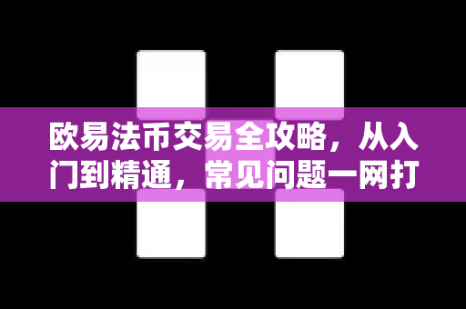 欧易法币交易全攻略，从入门到精通，常见问题一网打尽