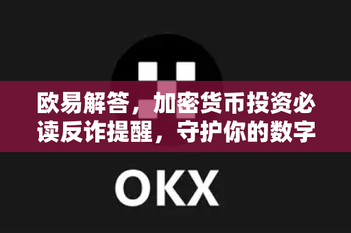 欧易解答，加密货币投资必读反诈提醒，守护你的数字资产