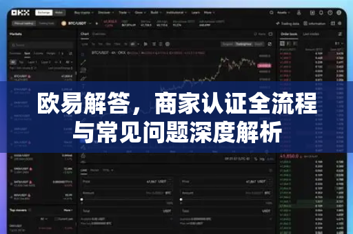 欧易解答，商家认证全流程与常见问题深度解析-第1张图片-欧易OKX 官网下载 | 官方移动客户端 - 桌面端