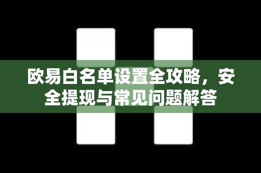欧易白名单设置全攻略，安全提现与常见问题解答-第1张图片-欧易OKX 官网下载 | 官方移动客户端 - 桌面端