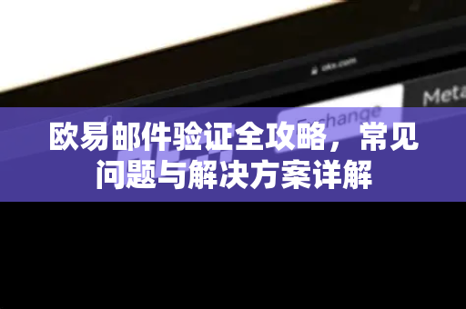 欧易邮件验证全攻略，常见问题与解决方案详解-第1张图片-欧易OKX 官网下载 | 官方移动客户端 - 桌面端