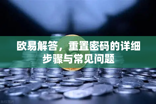 欧易解答，重置密码的详细步骤与常见问题-第1张图片-欧易OKX 官网下载 | 官方移动客户端 - 桌面端