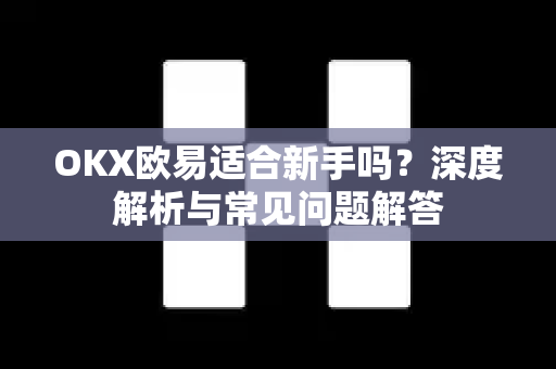 OKX欧易适合新手吗？深度解析与常见问题解答-第1张图片-欧易OKX 官网下载 | 官方移动客户端 - 桌面端