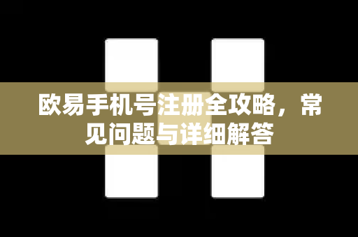 欧易手机号注册全攻略，常见问题与详细解答