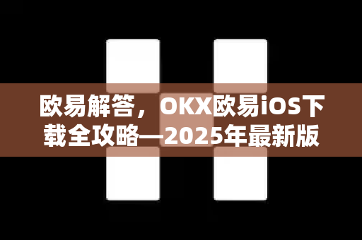欧易解答，OKX欧易iOS下载全攻略—2025年最新版-第1张图片-欧易OKX 官网下载 | 官方移动客户端 - 桌面端