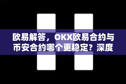 欧易解答，OKX欧易合约与币安合约哪个更稳定？深度测评与真实用户反馈-第1张图片-欧易OKX 官网下载 | 官方移动客户端 - 桌面端