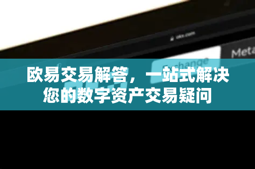 欧易交易解答，一站式解决您的数字资产交易疑问