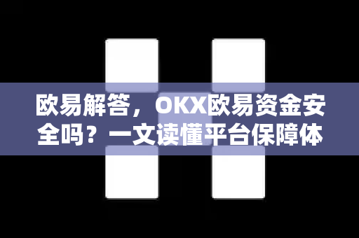欧易解答，OKX欧易资金安全吗？一文读懂平台保障体系-第1张图片-欧易OKX 官网下载 | 官方移动客户端 - 桌面端