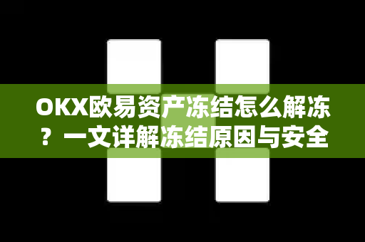 OKX欧易资产冻结怎么解冻？一文详解冻结原因与安全操作指南-第1张图片-欧易OKX 官网下载 | 官方移动客户端 - 桌面端