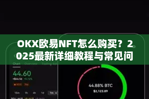 OKX欧易NFT怎么购买？2025最新详细教程与常见问题解答-第1张图片-欧易OKX 官网下载 | 官方移动客户端 - 桌面端