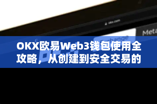 OKX欧易Web3钱包使用全攻略，从创建到安全交易的详细解答-第1张图片-欧易OKX 官网下载 | 官方移动客户端 - 桌面端