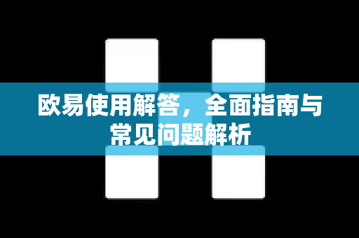 欧易使用解答，全面指南与常见问题解析-第1张图片-欧易OKX 官网下载 | 官方移动客户端 - 桌面端
